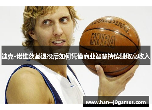 迪克·诺维茨基退役后如何凭借商业智慧持续赚取高收入