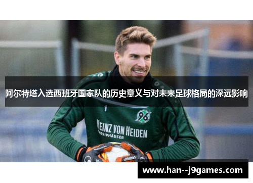 阿尔特塔入选西班牙国家队的历史意义与对未来足球格局的深远影响