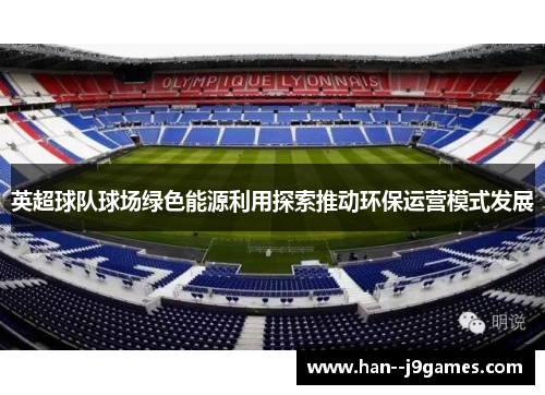 英超球队球场绿色能源利用探索推动环保运营模式发展