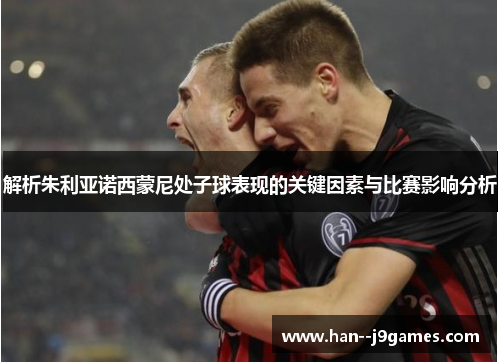 解析朱利亚诺西蒙尼处子球表现的关键因素与比赛影响分析